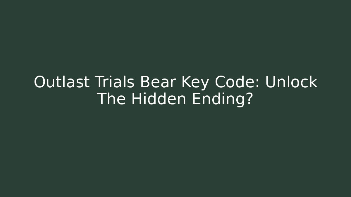 Outlast Trials Bear Key Code: Unlock The Hidden Ending?