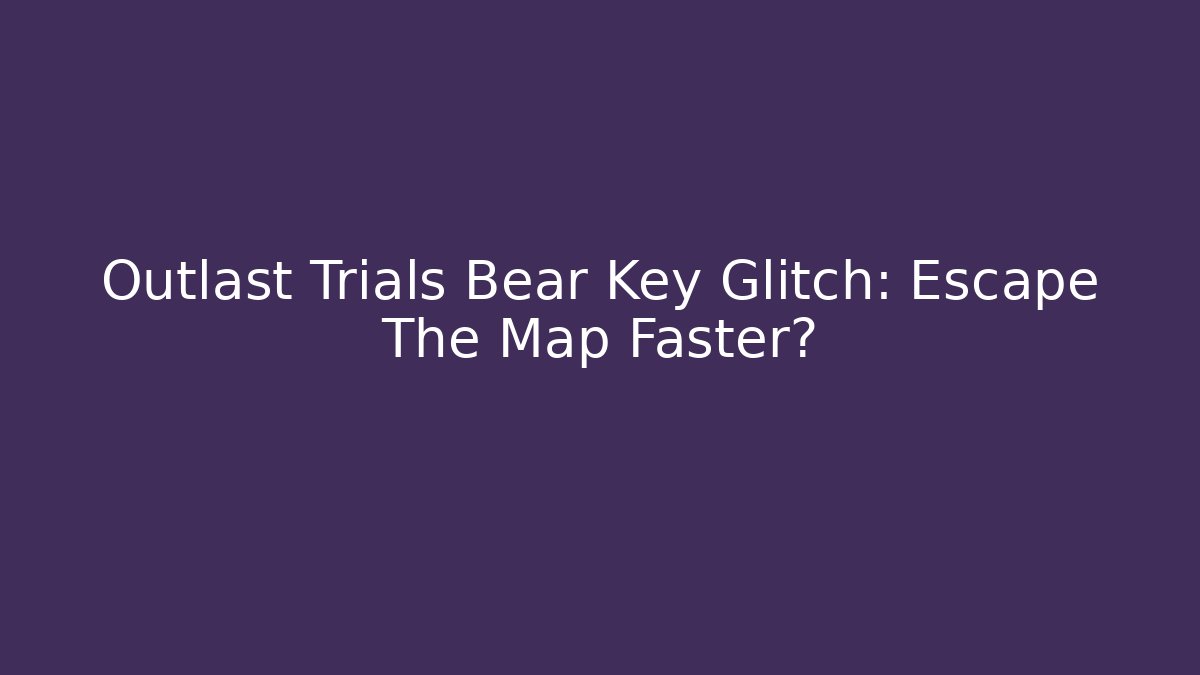 Outlast Trials Bear Key Glitch: Escape The Map Faster?