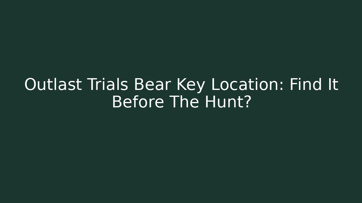 Outlast Trials Bear Key Location: Find It Before The Hunt?