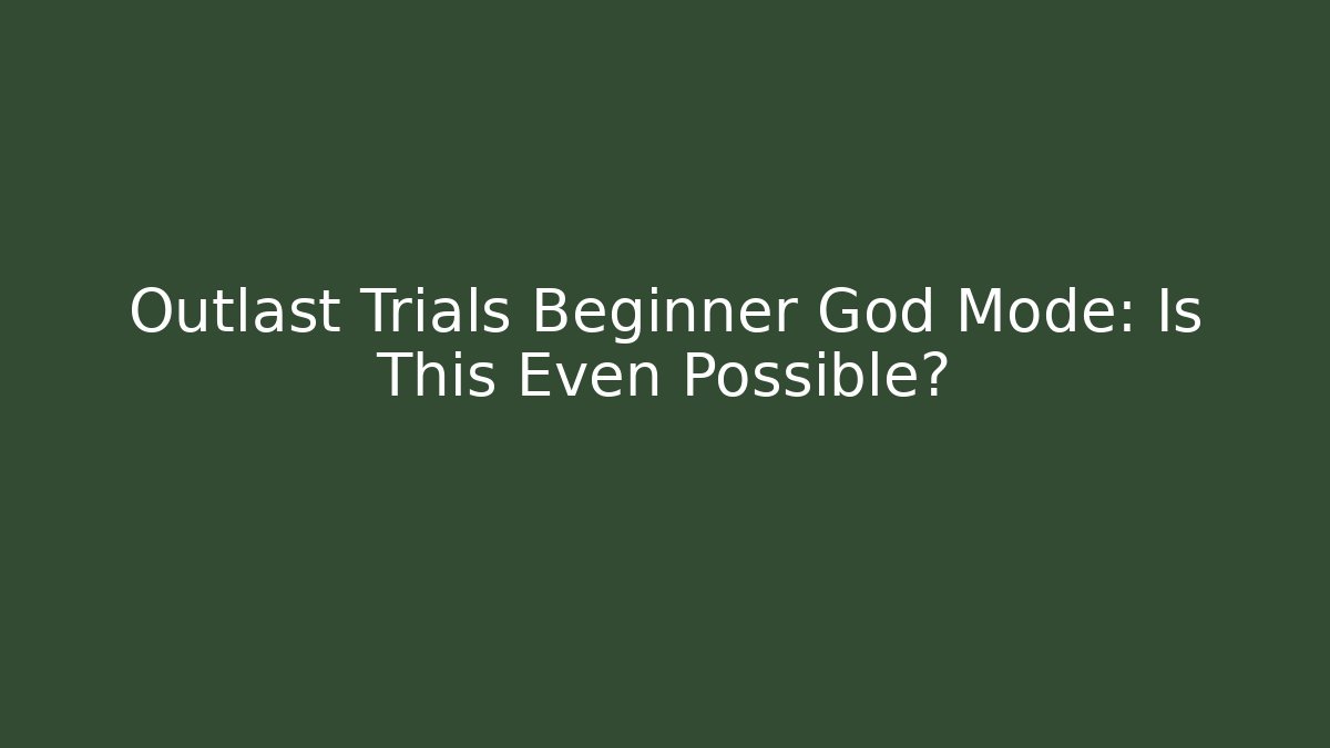 Outlast Trials Beginner God Mode: Is This Even Possible?