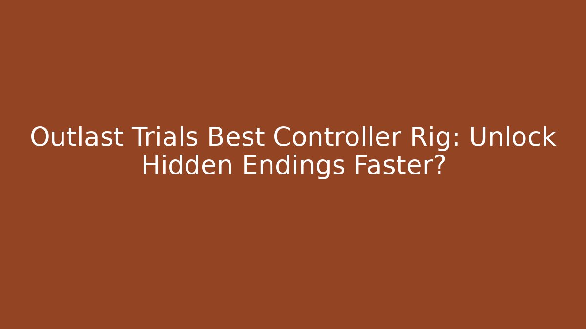 Outlast Trials Best Controller Rig: Unlock Hidden Endings Faster? - Critter Realm