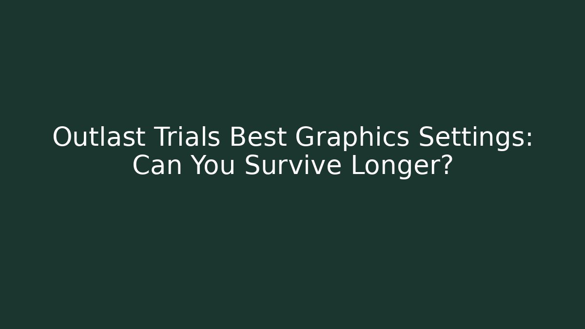 Outlast Trials Best Graphics Settings: Can You Survive Longer?