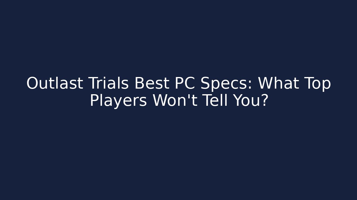 Outlast Trials Best PC Specs: What Top Players Won’t Tell You?