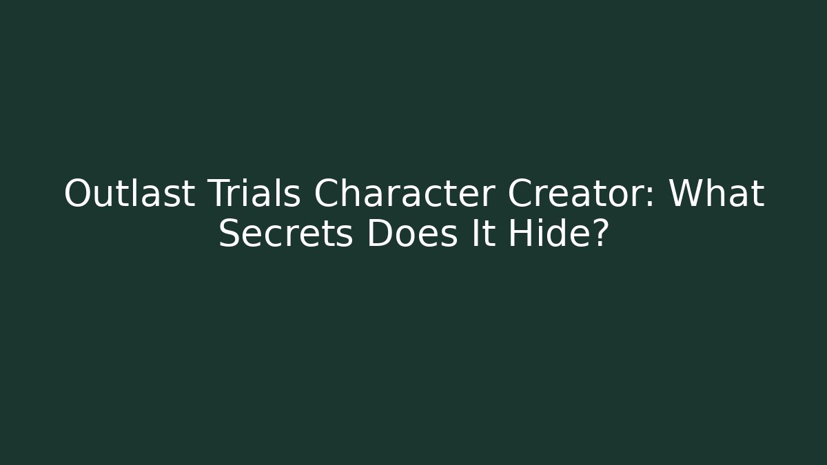 Outlast Trials Character Creator: What Secrets Does It Hide?