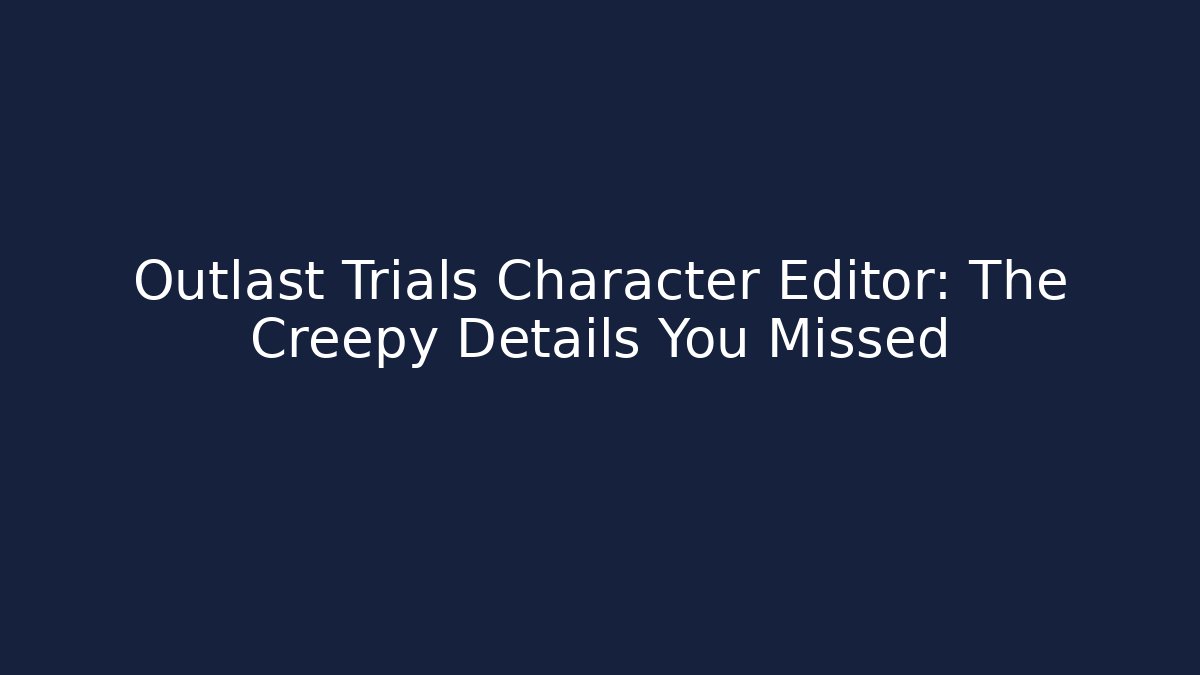 Outlast Trials Character Editor: The Creepy Details You Missed