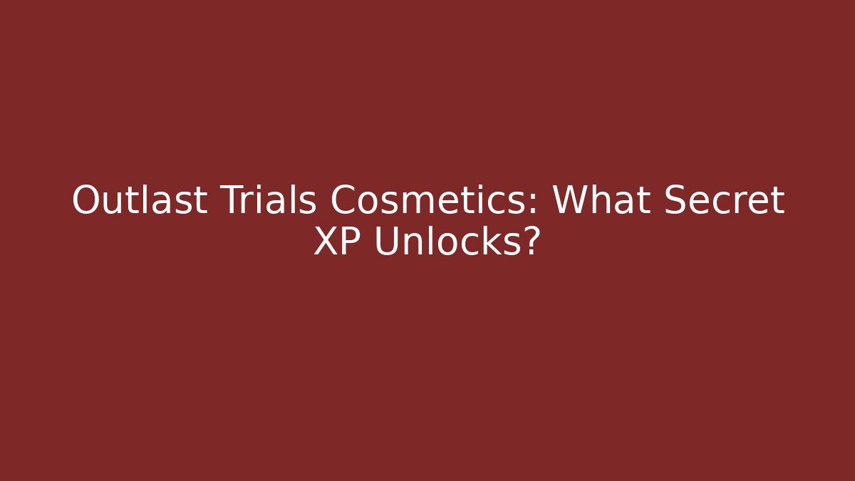 Outlast Trials Cosmetics: What Secret XP Unlocks?