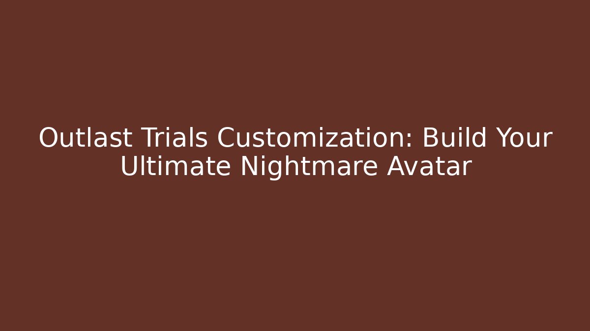 Outlast Trials Customization: Build Your Ultimate Nightmare Avatar