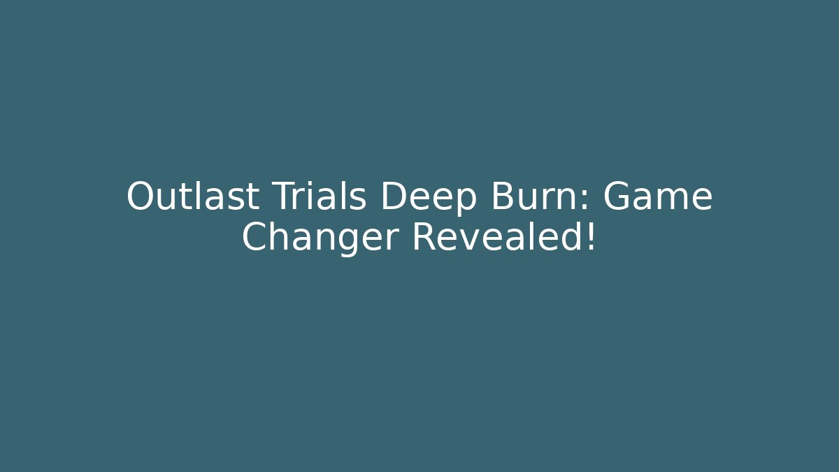 Outlast Trials Deep Burn: Game Changer Revealed! - Critter Realm