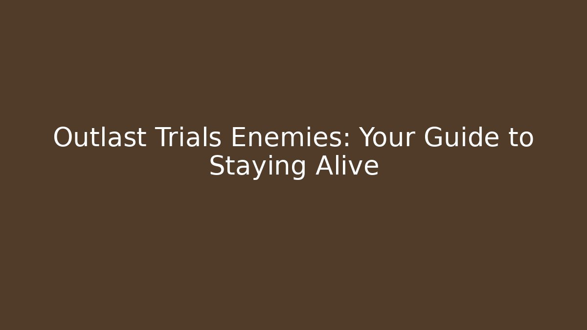 Outlast Trials Enemies: Your Guide to Staying Alive