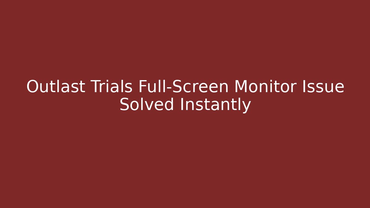 Outlast Trials Full-Screen Monitor Issue Solved Instantly