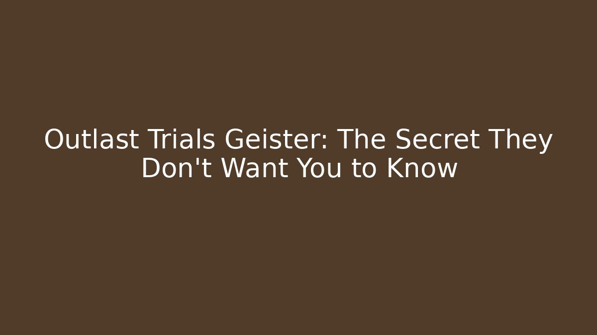 Outlast Trials Geister: The Secret They Don’t Want You to Know