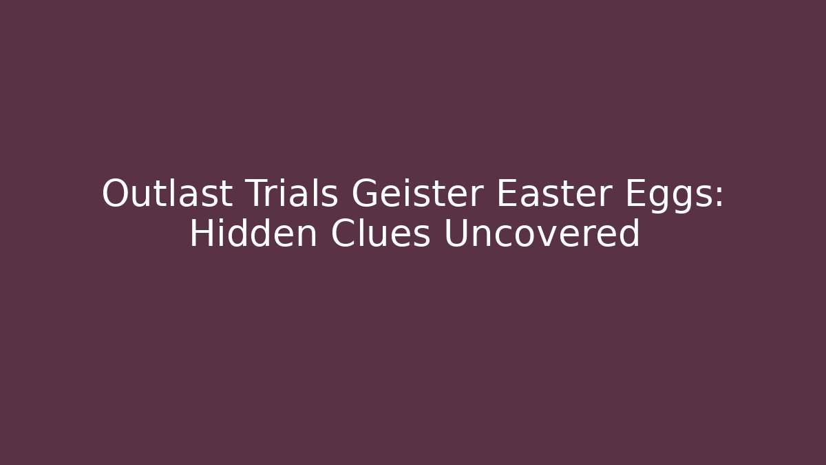 Outlast Trials Geister Easter Eggs: Hidden Clues Uncovered - Critter Realm