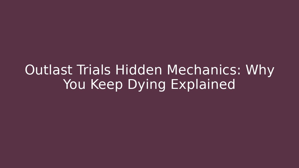 Outlast Trials Hidden Mechanics: Why You Keep Dying Explained