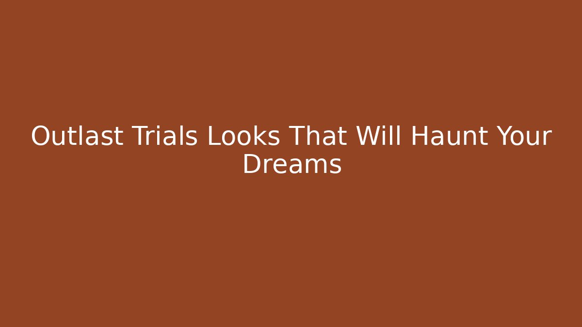 Outlast Trials Looks That Will Haunt Your Dreams