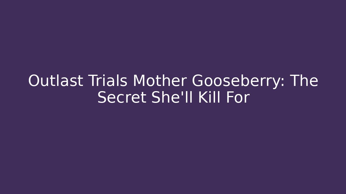 Outlast Trials Mother Gooseberry: The Secret She’ll Kill For