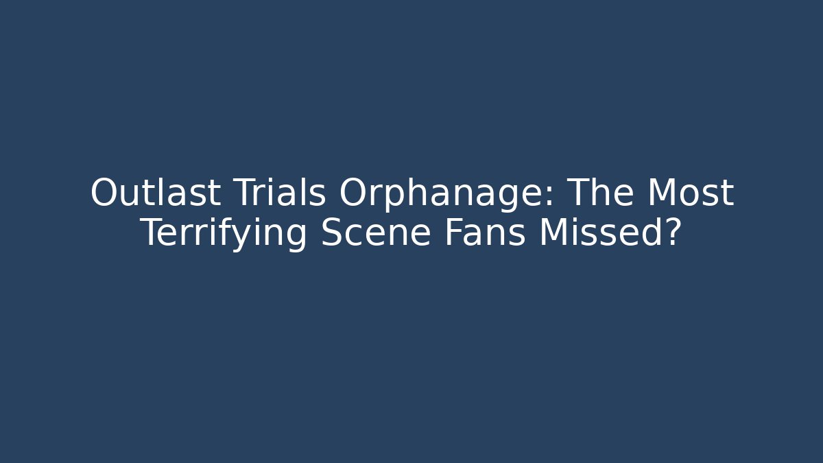 Outlast Trials Orphanage: The Most Terrifying Scene Fans Missed?