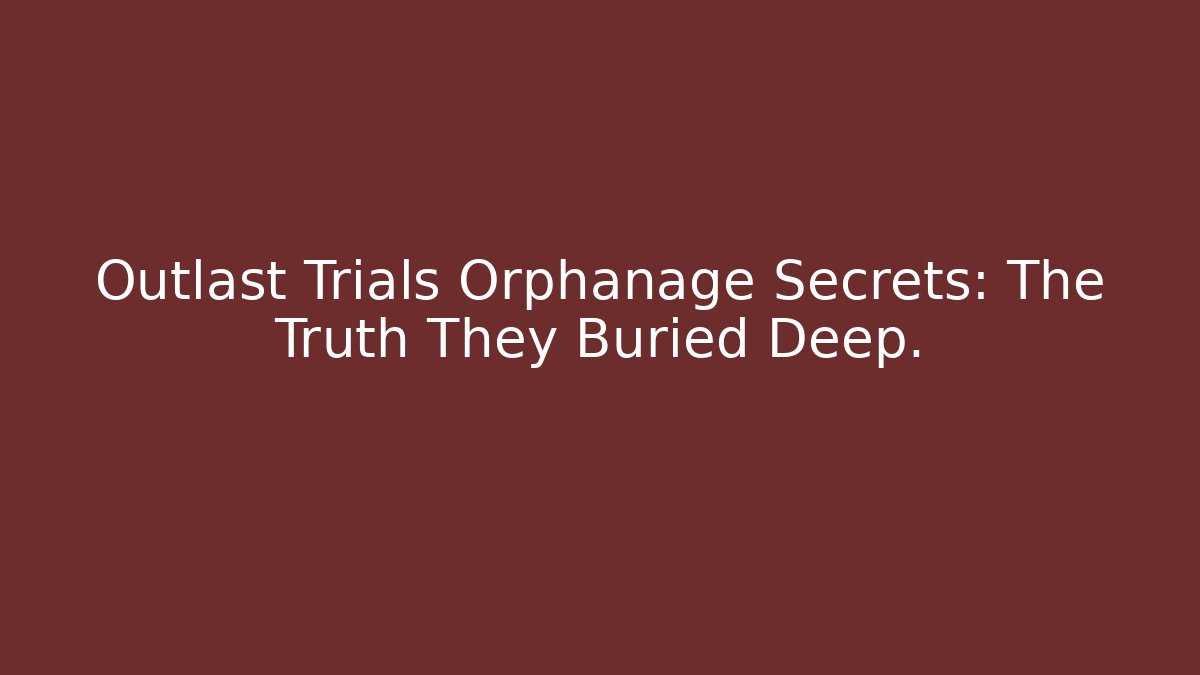 Outlast Trials Orphanage Secrets: The Truth They Buried Deep.