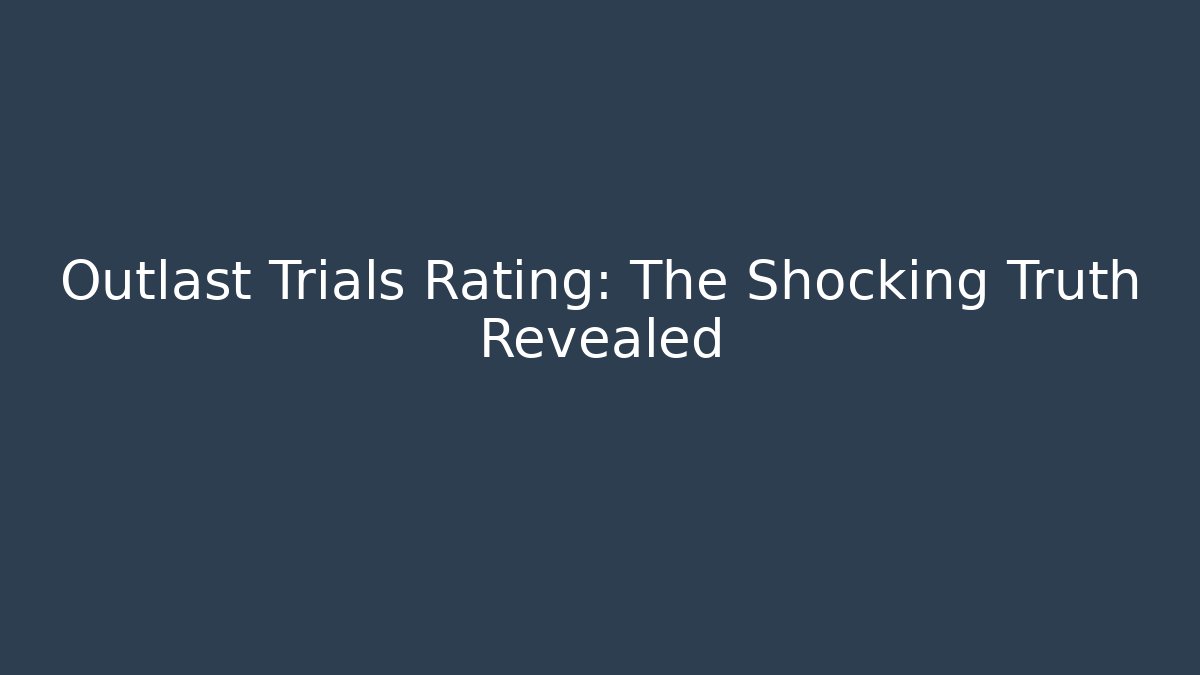 Outlast Trials Rating: The Shocking Truth Revealed