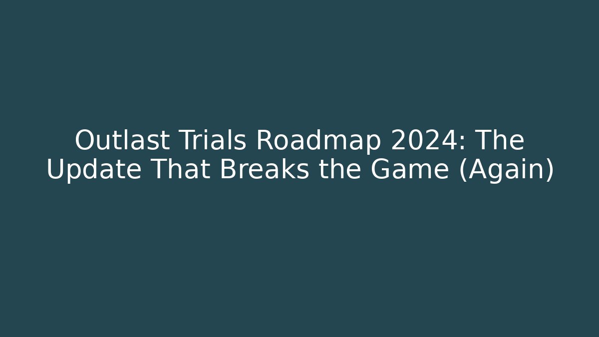 Outlast Trials Roadmap 2024: The Update That Breaks the Game (Again)
