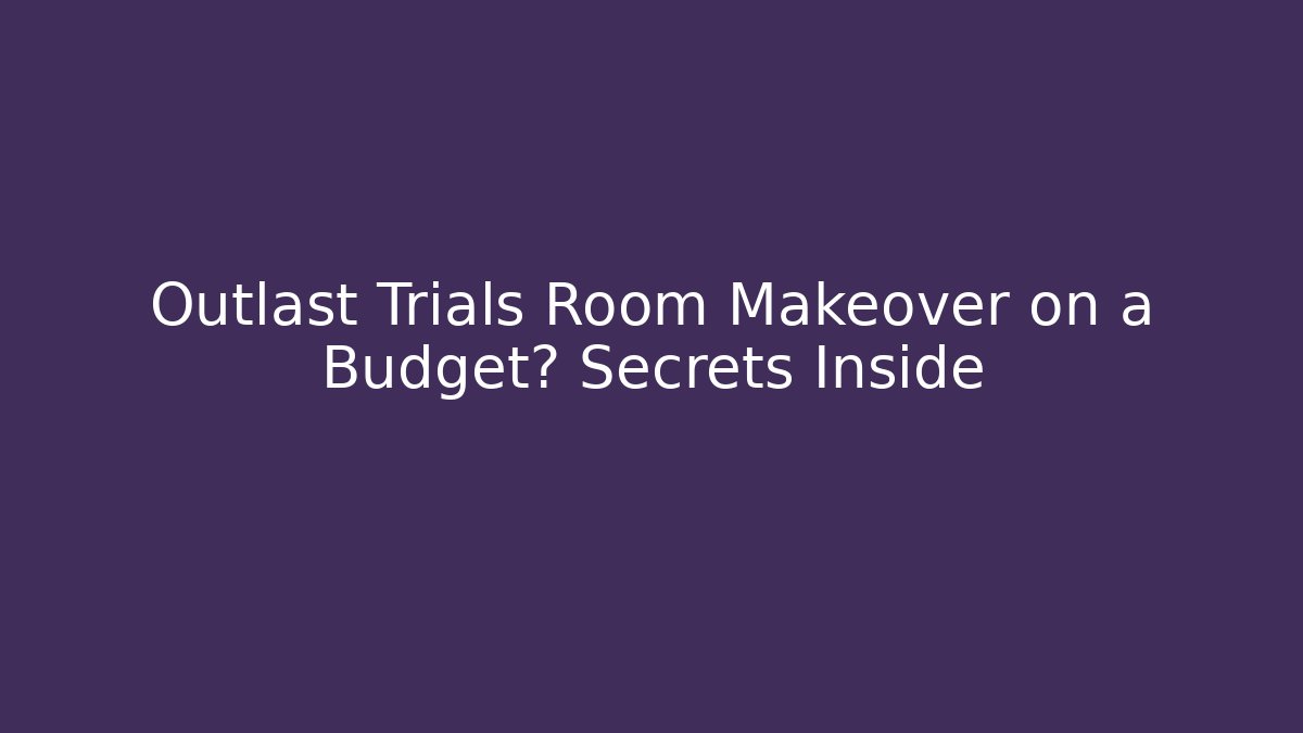 Outlast Trials Room Makeover on a Budget? Secrets Inside