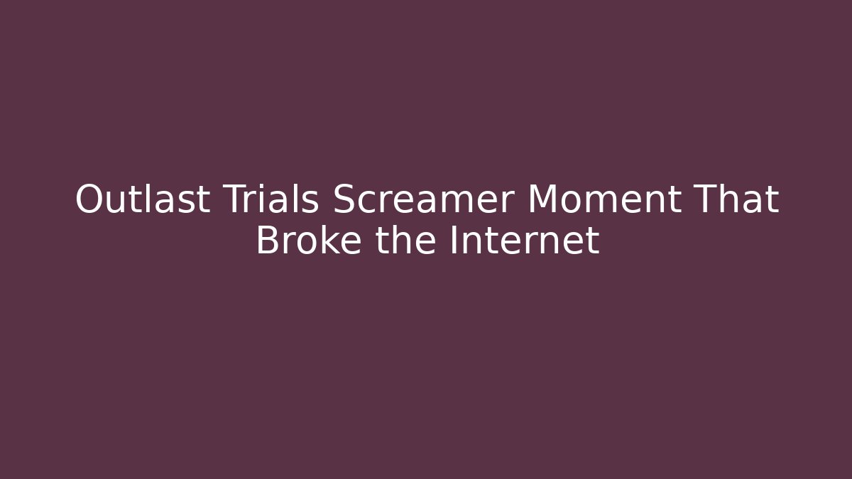 Outlast Trials Screamer Moment That Broke the Internet