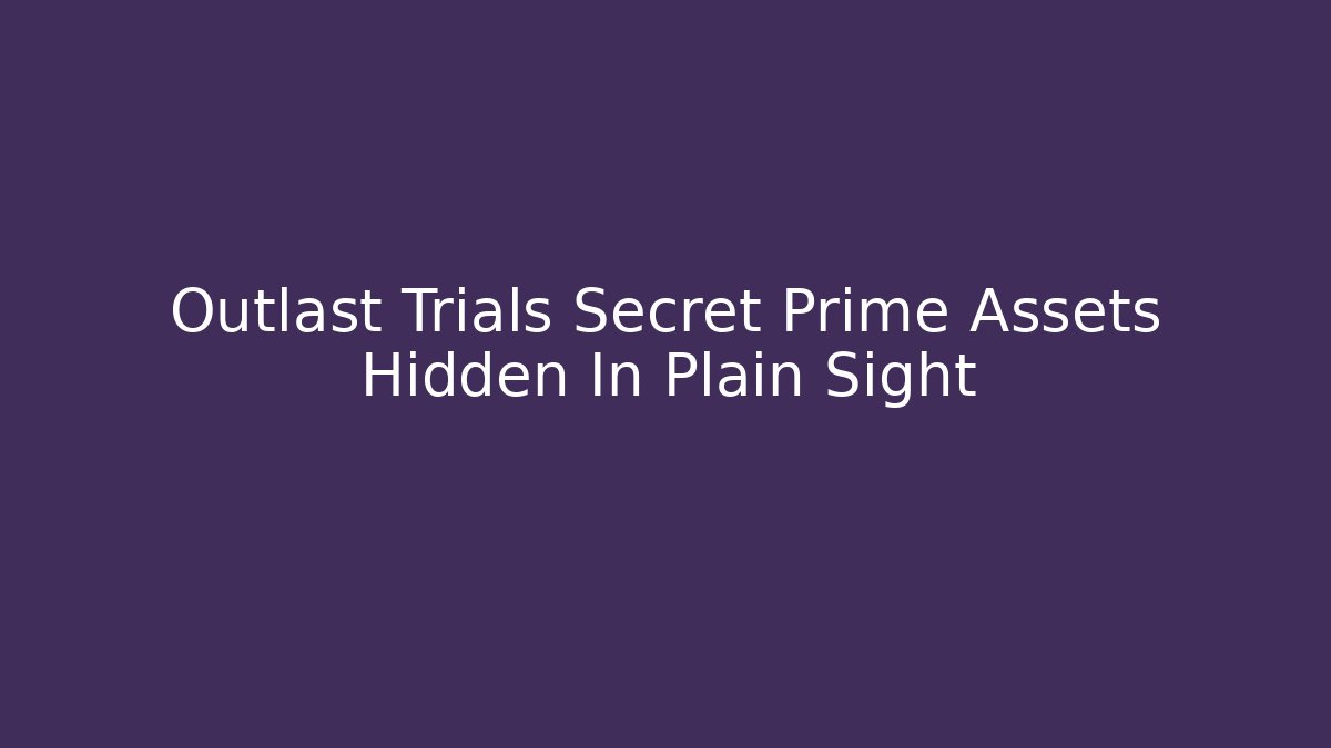 Outlast Trials Secret Prime Assets Hidden In Plain Sight