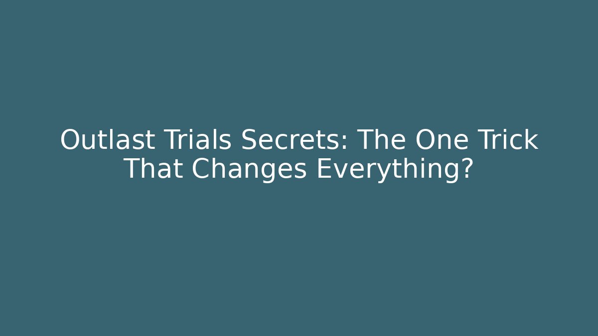 Outlast Trials Secrets: The One Trick That Changes Everything?
