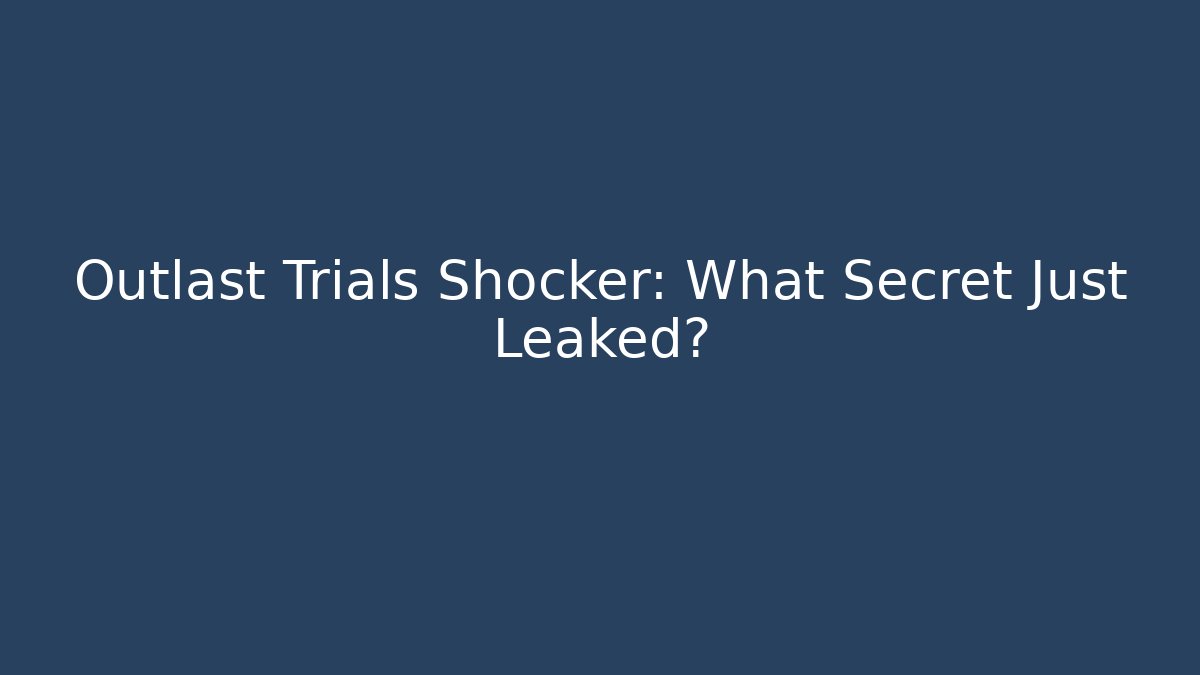 Outlast Trials Shocker: What Secret Just Leaked?