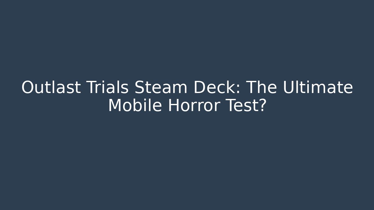 Outlast Trials Steam Deck: The Ultimate Mobile Horror Test?