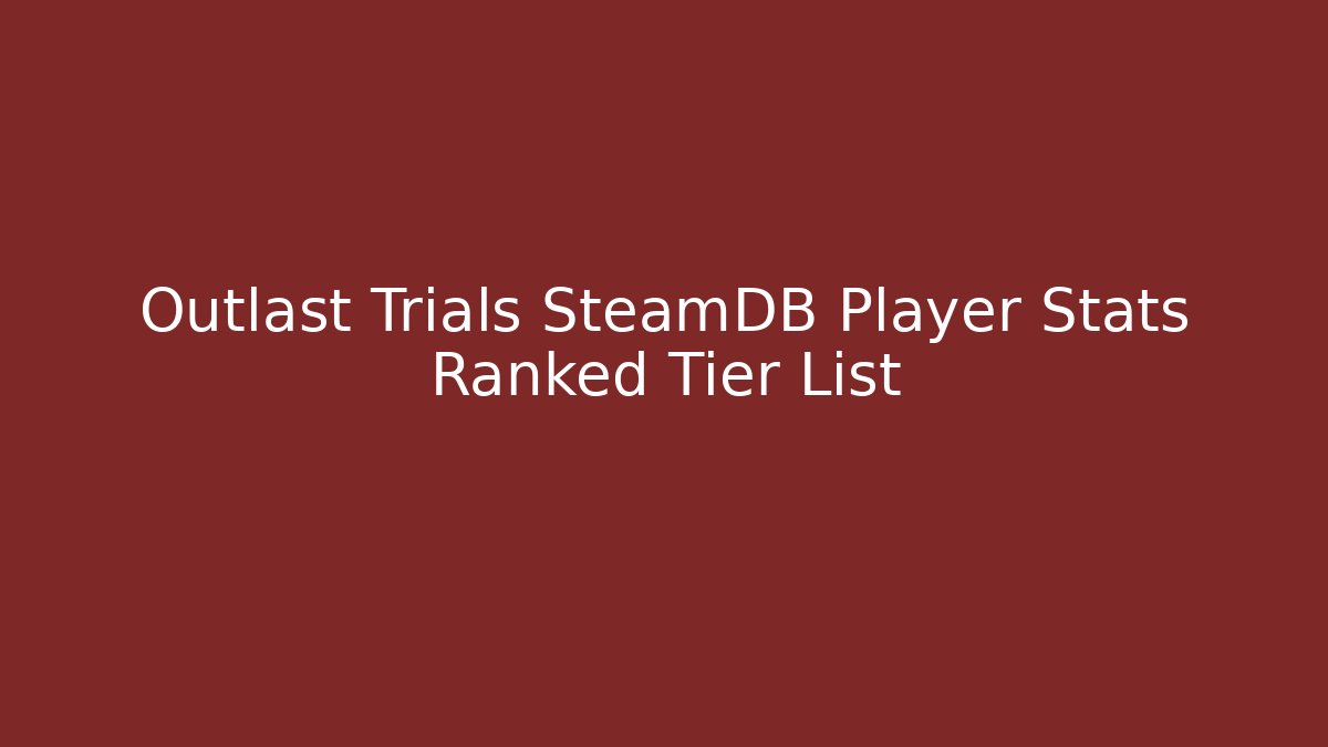 Outlast Trials SteamDB Player Stats Ranked Tier List