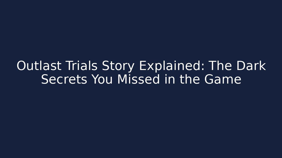 Outlast Trials Story Explained: The Dark Secrets You Missed in the Game