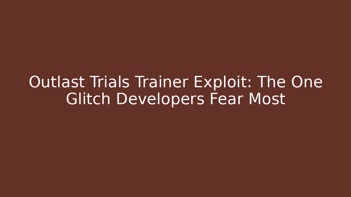 Outlast Trials Trainer Exploit: The One Glitch Developers Fear Most