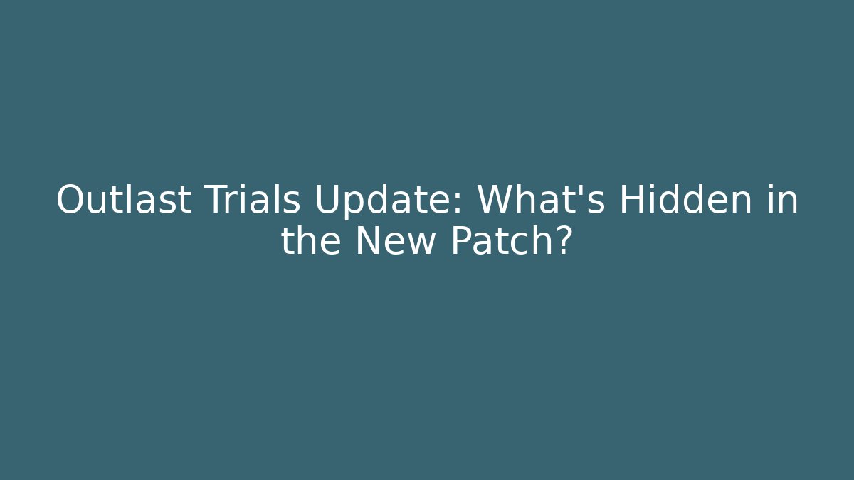 Outlast Trials Update: What’s Hidden in the New Patch?