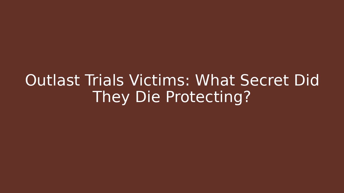 Outlast Trials Victims: What Secret Did They Die Protecting?