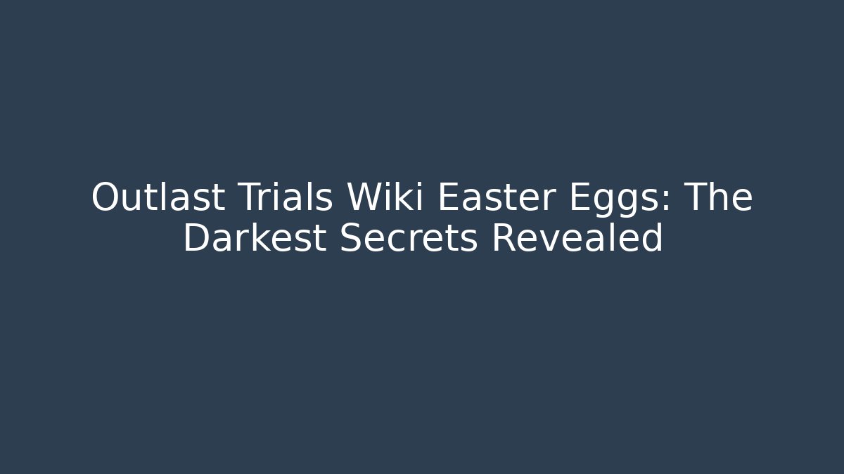 Outlast Trials Wiki Easter Eggs: The Darkest Secrets Revealed