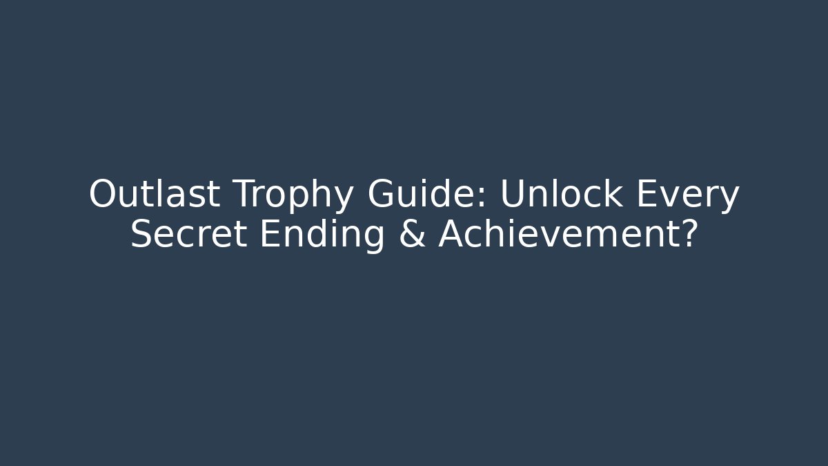 Outlast Trophy Guide: Unlock Every Secret Ending & Achievement?