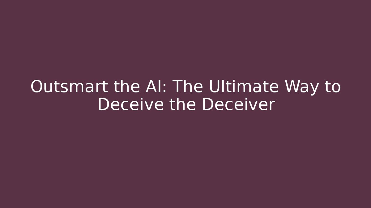 Outsmart the AI: The Ultimate Way to Deceive the Deceiver
