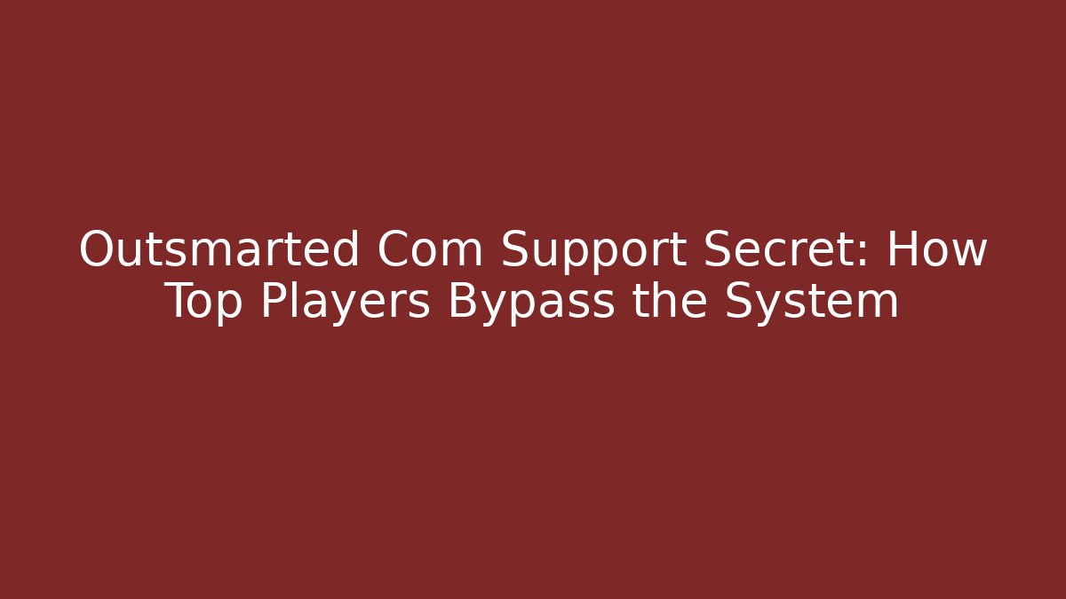 Outsmarted Com Support Secret: How Top Players Bypass the System