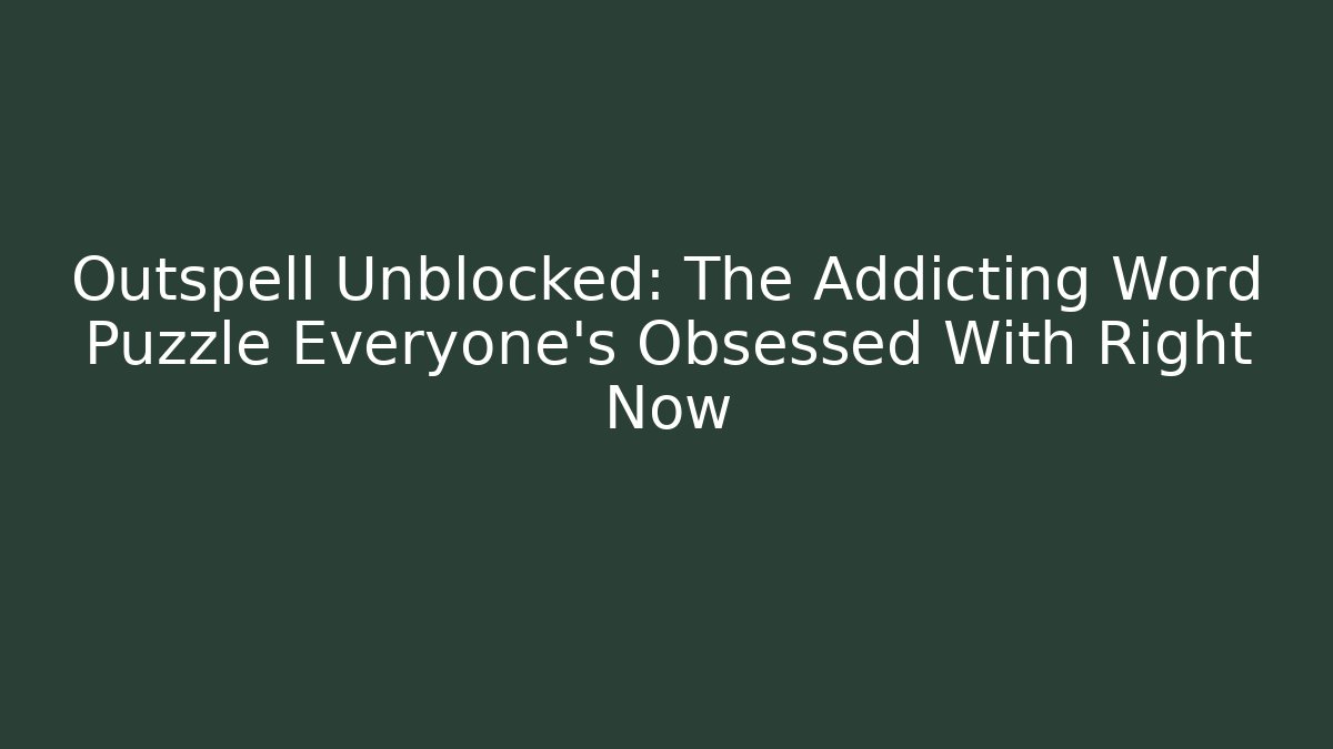 Outspell Unblocked: The Addicting Word Puzzle Everyone's Obsessed With Right Now
