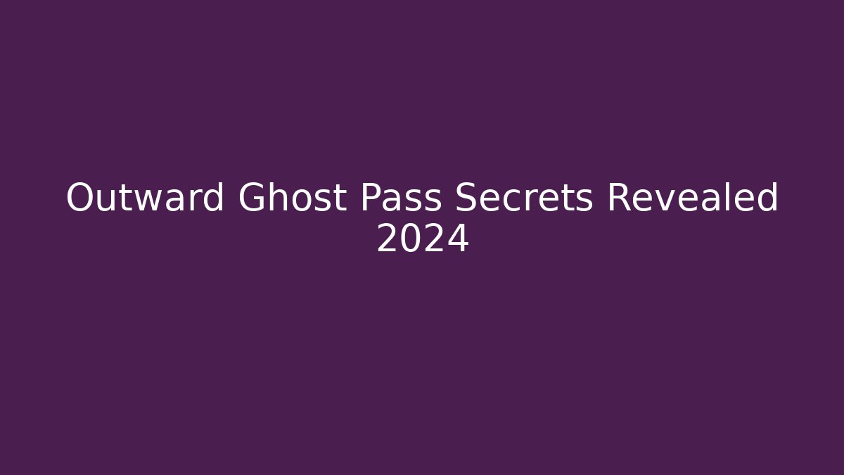 Outward Ghost Pass Secrets Revealed 2024