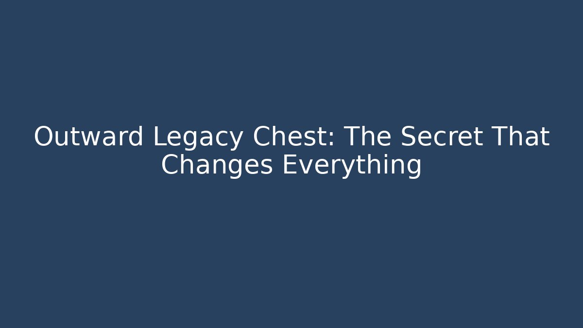 Outward Legacy Chest: The Secret That Changes Everything