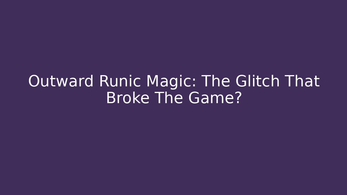 Outward Runic Magic: The Glitch That Broke The Game?
