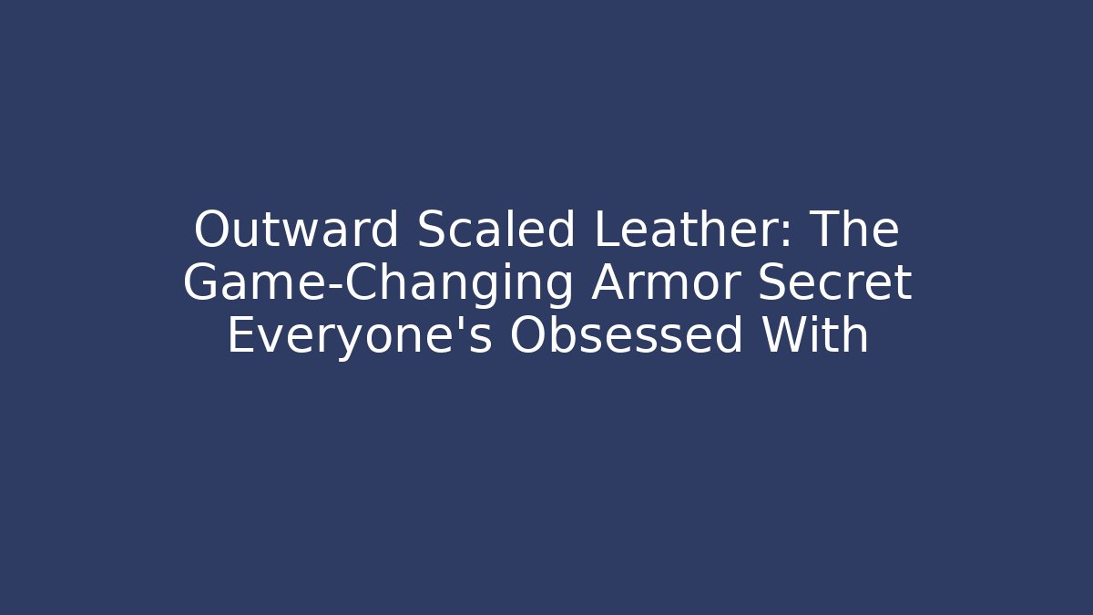 Outward Scaled Leather: The Game-Changing Armor Secret Everyone’s Obsessed With