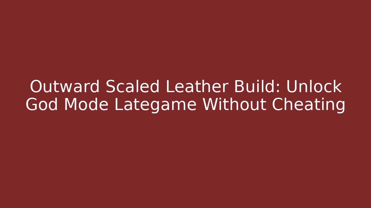 Outward Scaled Leather Build: Unlock God Mode Lategame Without Cheating