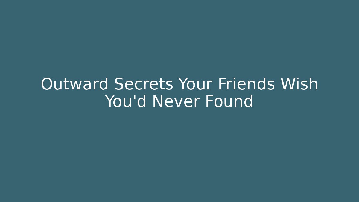 Outward Secrets Your Friends Wish You’d Never Found