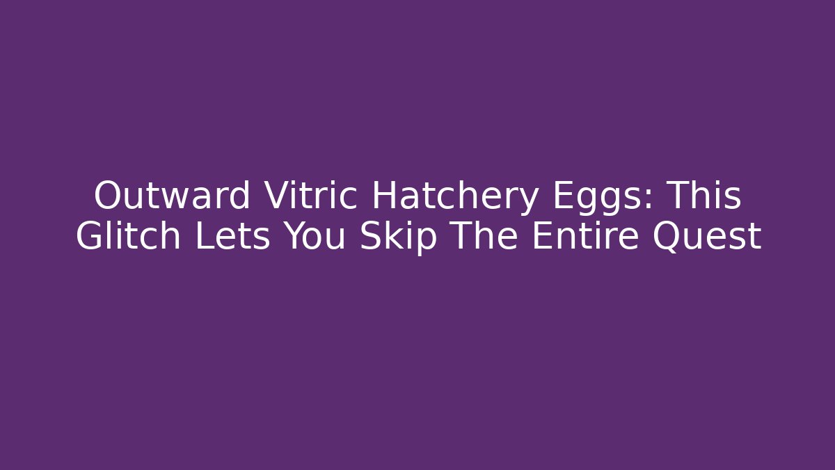 Outward Vitric Hatchery Eggs: This Glitch Lets You Skip The Entire Quest