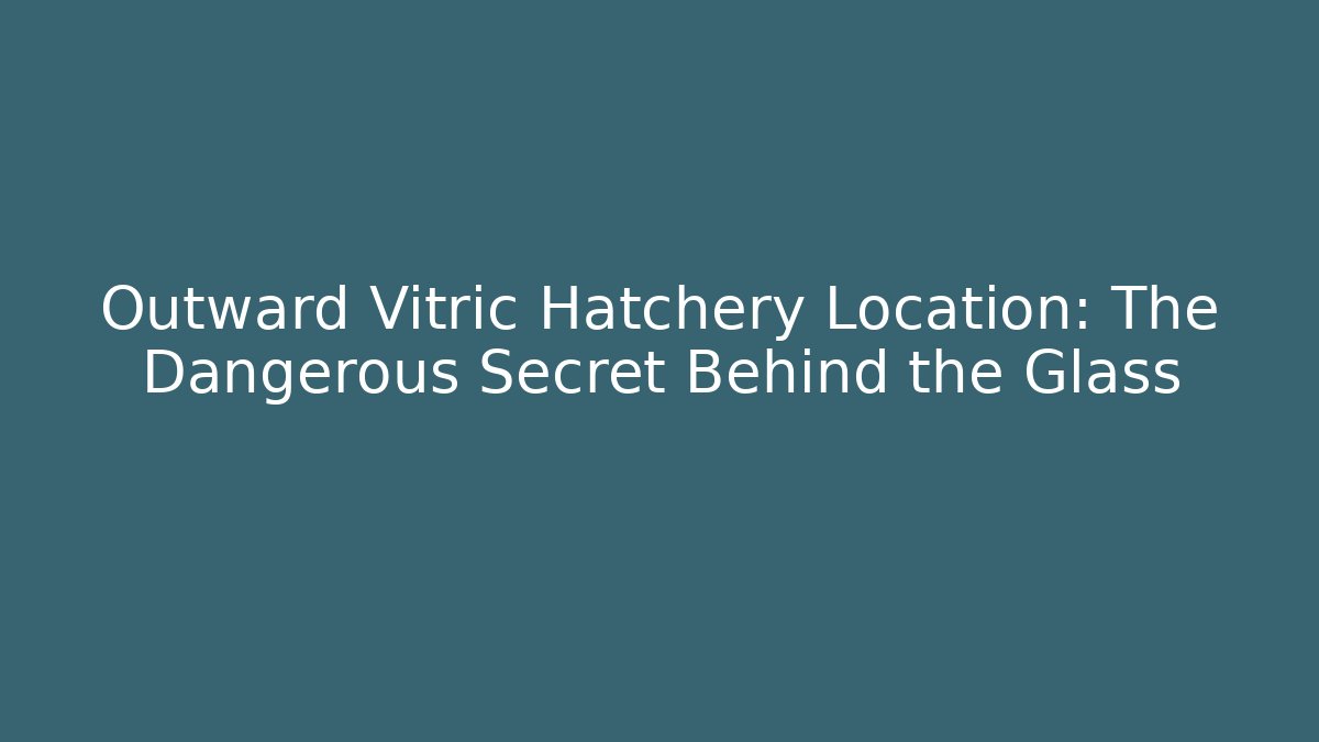 Outward Vitric Hatchery Location: The Dangerous Secret Behind the Glass