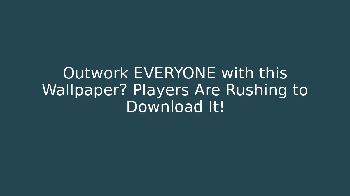 Outwork EVERYONE with this Wallpaper? Players Are Rushing to Download It!