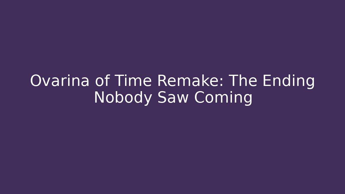 Ovarina of Time Remake: The Ending Nobody Saw Coming