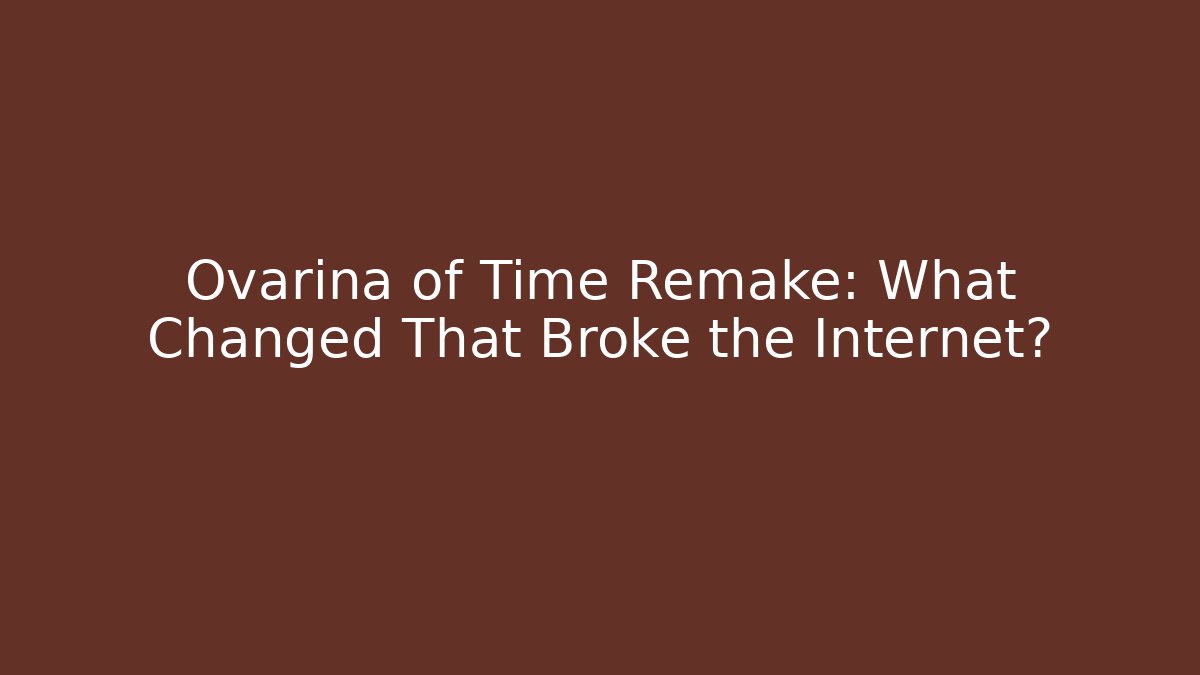 Ovarina of Time Remake: What Changed That Broke the Internet?